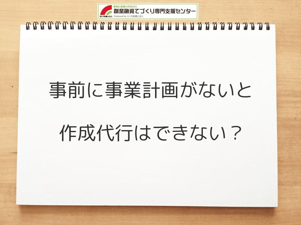 事前に事業計画がないと作成代行できない？