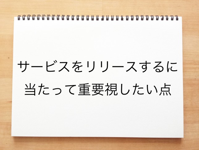 サービスをリリースするに当たって重要視したい点