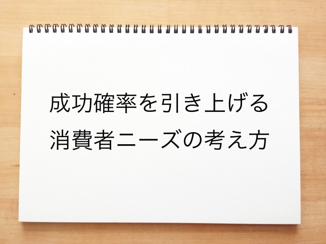 成功確率を引き上げる消費者ニーズの考え方