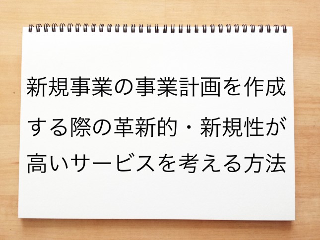 新規事業の事業計画を作成する際の革新的・新規性が高いサービスを考える方法