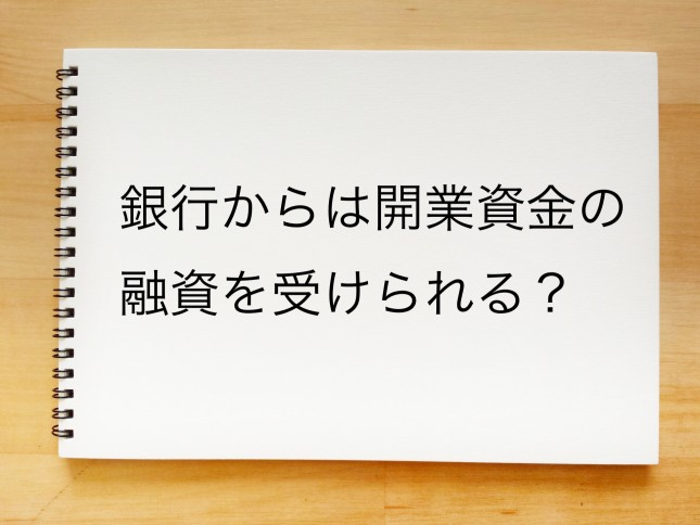 銀行からは開業資金の融資を受けられるのでしょうか？（東京都墨田区）